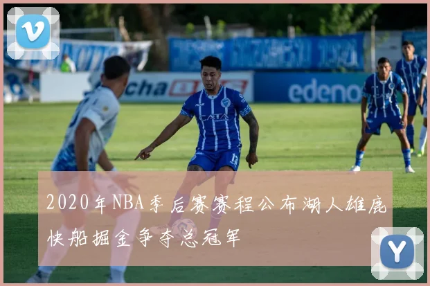 2020年NBA季后赛赛程公布湖人雄鹿快船掘金争夺总冠军