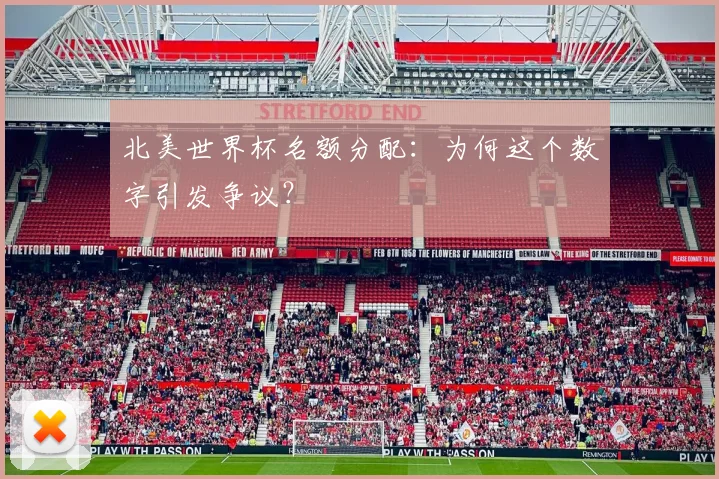 北美世界杯名额分配：为何这个数字引发争议？