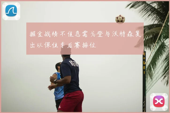 掘金战绩不佳急需戈登与沃特森复出以保住季后赛排位