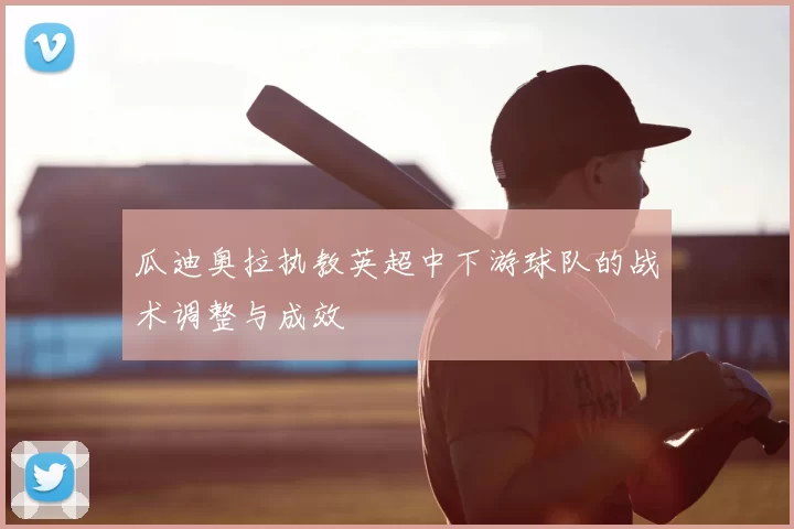 瓜迪奥拉执教英超中下游球队的战术调整与成效