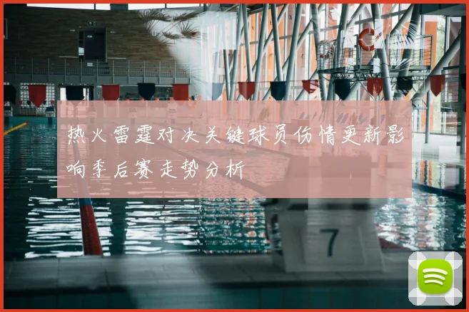 热火雷霆对决关键球员伤情更新影响季后赛走势分析