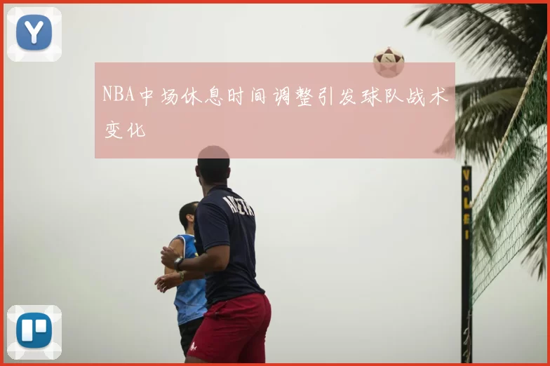 NBA中场休息时间调整引发球队战术变化