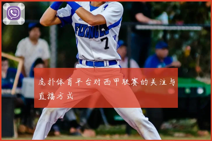 虎扑体育平台对西甲联赛的关注与直播方式