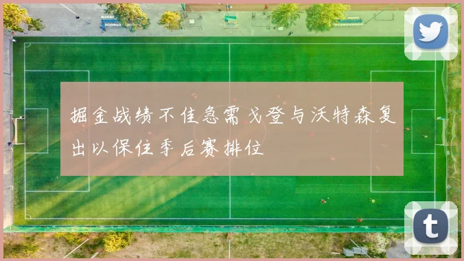 掘金战绩不佳急需戈登与沃特森复出以保住季后赛排位