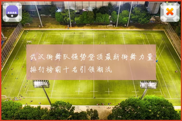 武汉街舞队强势登顶最新街舞力量排行榜前十名引领潮流