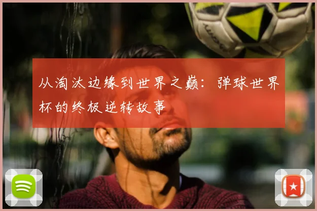 从淘汰边缘到世界之巅：弹球世界杯的终极逆转故事