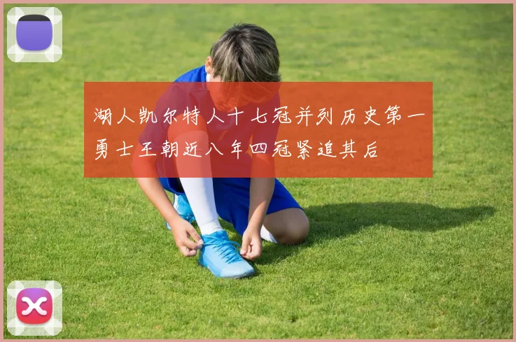 湖人凯尔特人十七冠并列历史第一勇士王朝近八年四冠紧追其后