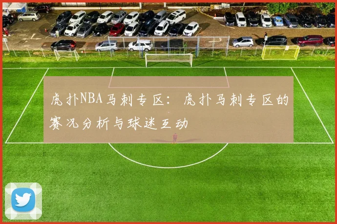 虎扑NBA马刺专区：虎扑马刺专区的赛况分析与球迷互动