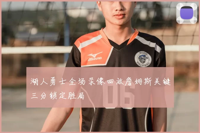 湖人勇士全场录像回放詹姆斯关键三分锁定胜局