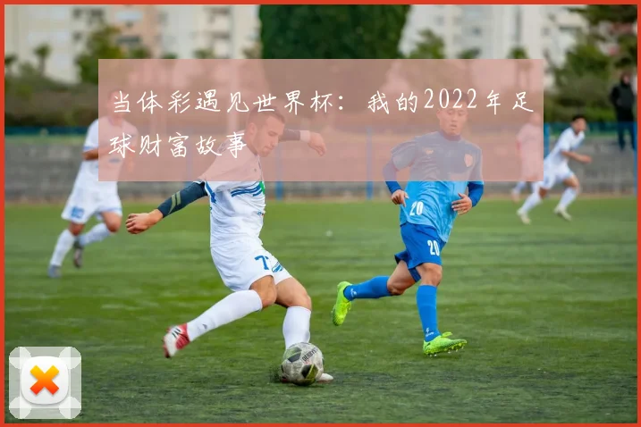 当体彩遇见世界杯：我的2022年足球财富故事