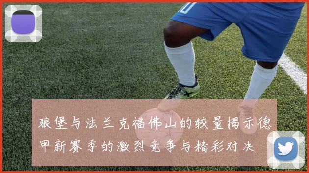 狼堡与法兰克福佛山的较量揭示德甲新赛季的激烈竞争与精彩对决
