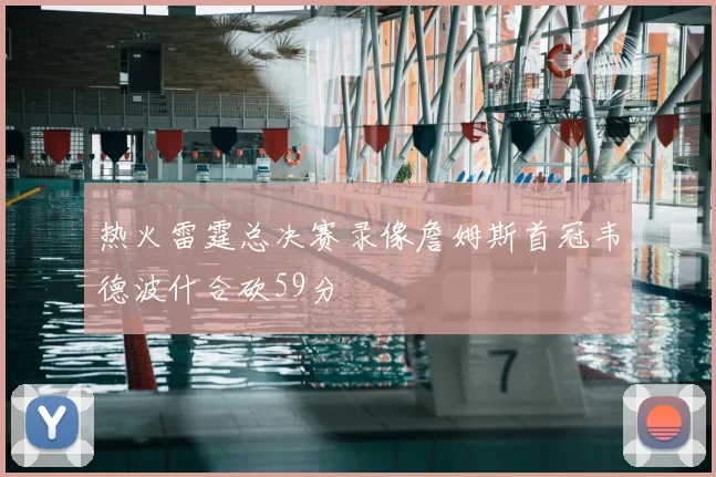 热火雷霆总决赛录像詹姆斯首冠韦德波什合砍59分
