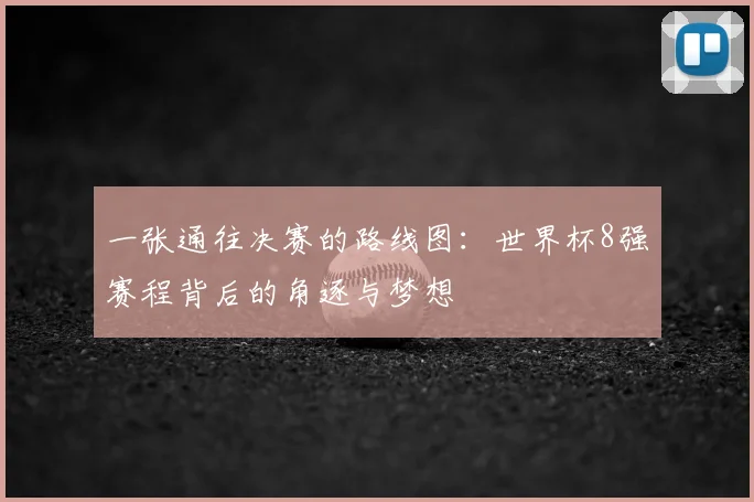 一张通往决赛的路线图：世界杯8强赛程背后的角逐与梦想