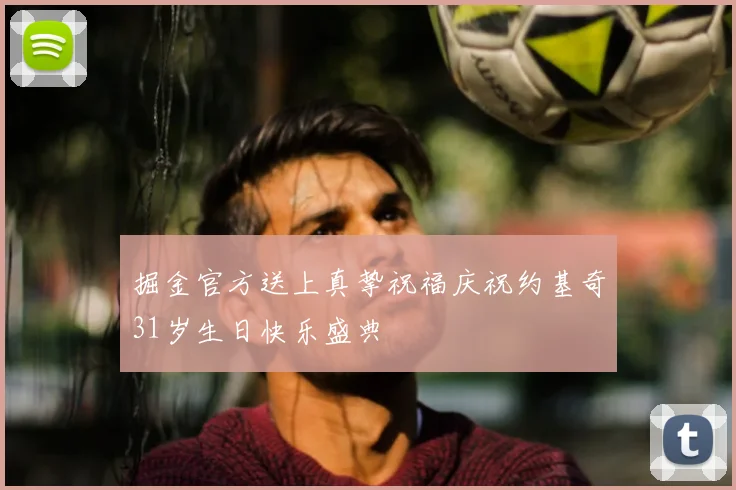 掘金官方送上真挚祝福庆祝约基奇31岁生日快乐盛典