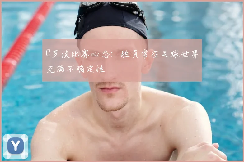 C罗谈比赛心态：胜负常在足球世界充满不确定性