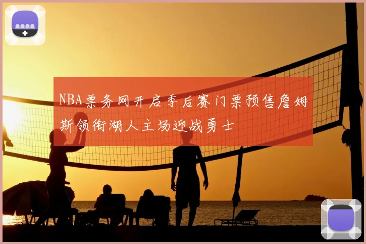 NBA票务网开启季后赛门票预售詹姆斯领衔湖人主场迎战勇士