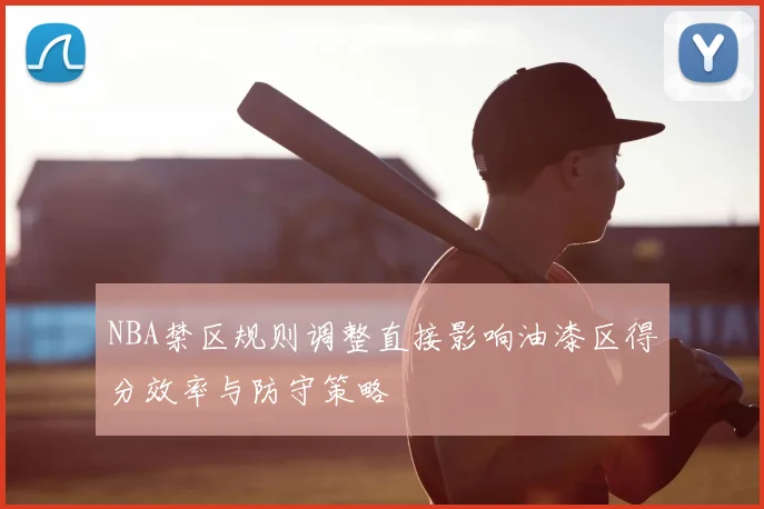 NBA禁区规则调整直接影响油漆区得分效率与防守策略