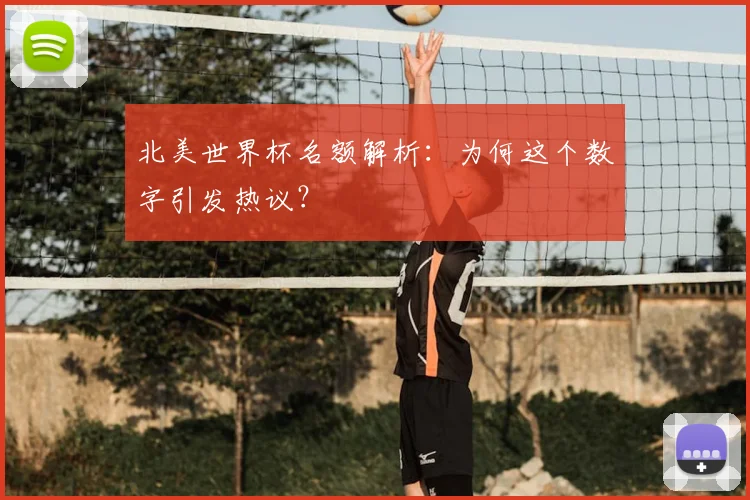 北美世界杯名额解析：为何这个数字引发热议？