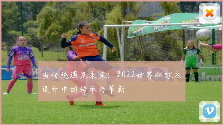 当传统遇见未来：2022世界杯球衣设计中的传承与革新