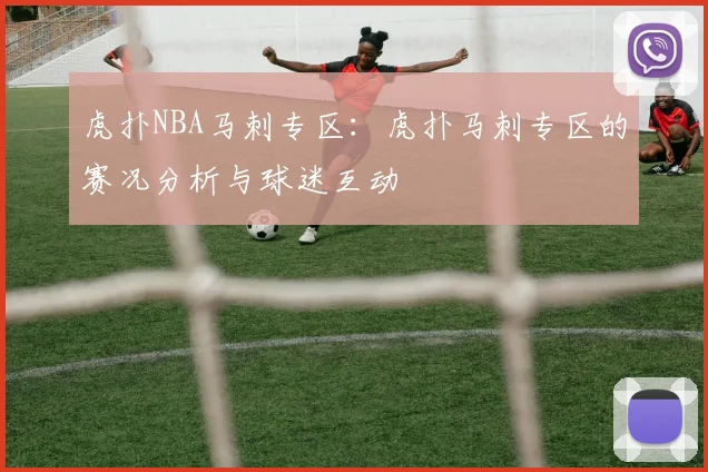 虎扑NBA马刺专区：虎扑马刺专区的赛况分析与球迷互动