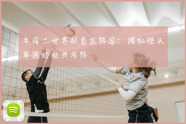 年荷兰世界杯首发阵容:揭秘橙衣军团的经典布阵