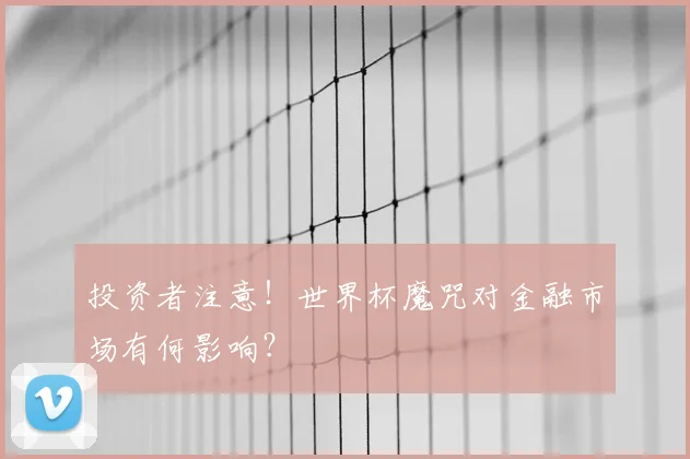 投资者注意！世界杯魔咒对金融市场有何影响？