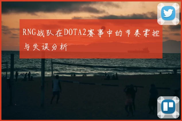 RNG战队在DOTA2赛事中的节奏掌控与失误分析