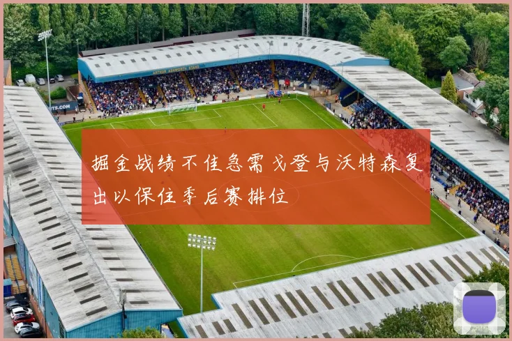 掘金战绩不佳急需戈登与沃特森复出以保住季后赛排位