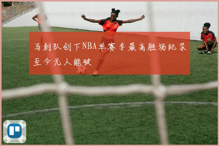 马刺队创下NBA单赛季最高胜场纪录至今无人能破