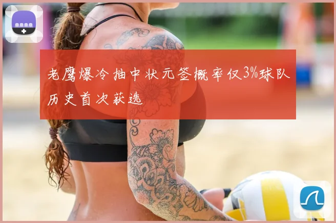 老鹰爆冷抽中状元签概率仅3%球队历史首次获选