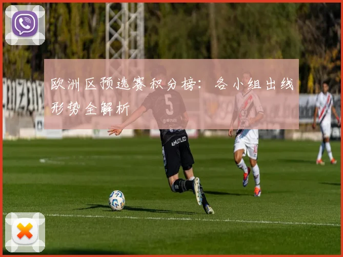 欧洲区预选赛积分榜:各小组出线形势全解析