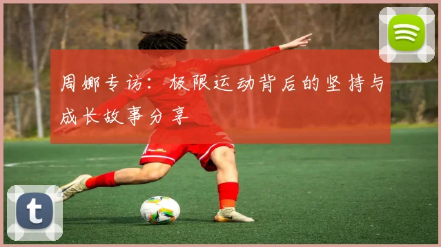 周娜专访：极限运动背后的坚持与成长故事分享