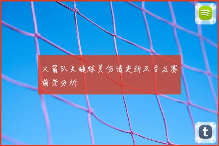火箭队关键球员伤情更新及季后赛前景分析
