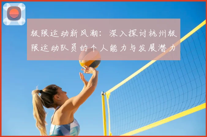 极限运动新风潮:深入探讨杭州极限运动队员的个人能力与发展潜力