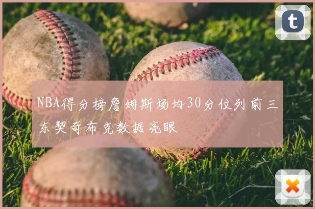NBA得分榜詹姆斯场均30分位列前三东契奇布克数据亮眼