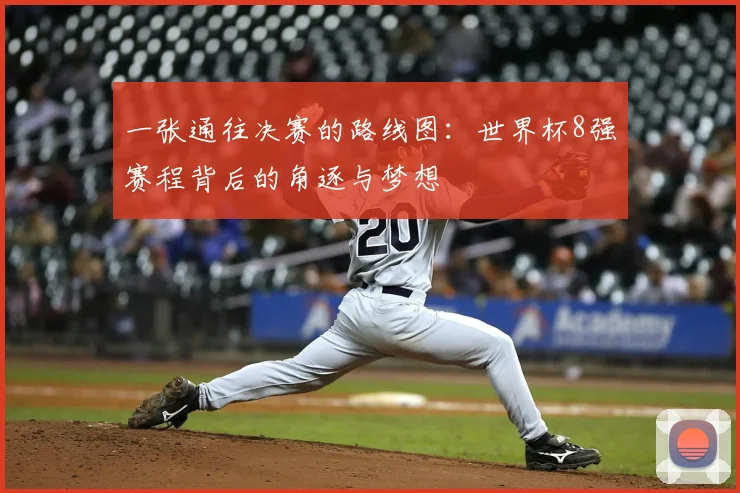 一张通往决赛的路线图:世界杯8强赛程背后的角逐与梦想