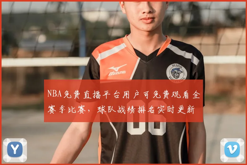 NBA免费直播平台用户可免费观看全赛季比赛，球队战绩排名实时更新