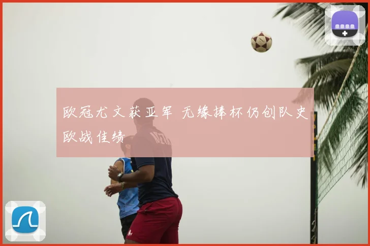 欧冠尤文获亚军 无缘捧杯仍创队史欧战佳绩