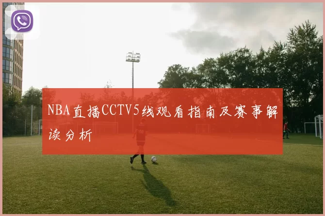 NBA直播CCTV5线观看指南及赛事解读分析