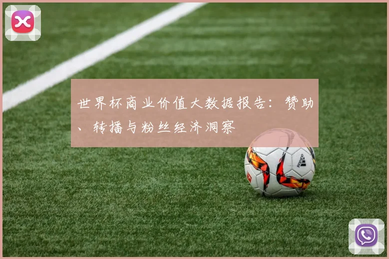 世界杯商业价值大数据报告：赞助、转播与粉丝经济洞察