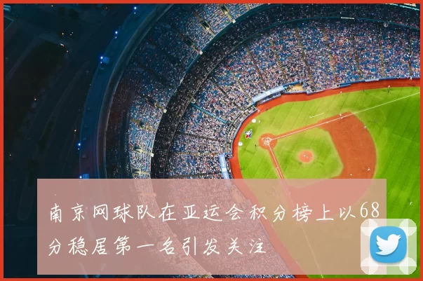 南京网球队在亚运会积分榜上以68分稳居第一名引发关注