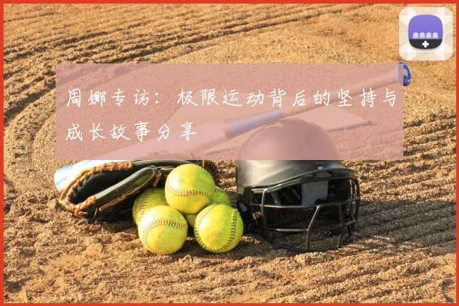 周娜专访：极限运动背后的坚持与成长故事分享