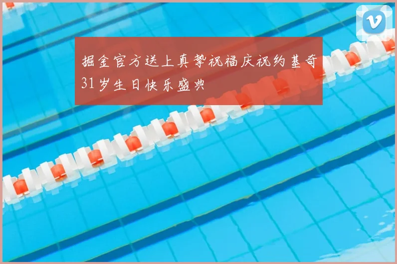 掘金官方送上真挚祝福庆祝约基奇31岁生日快乐盛典