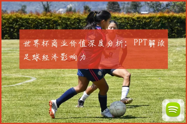世界杯商业价值深度分析：PPT解读足球经济影响力