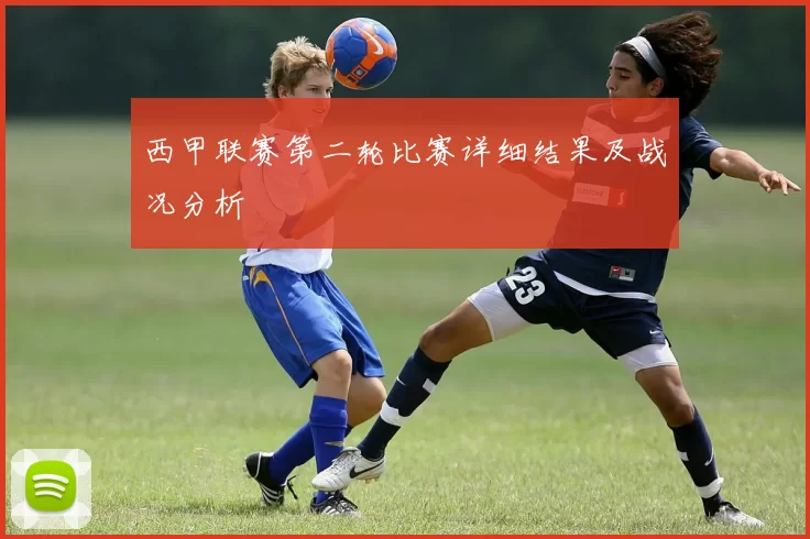 西甲联赛第二轮比赛详细结果及战况分析