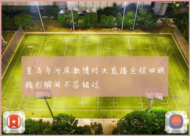 皇马与河床激情对决直播全程回顾精彩瞬间不容错过
