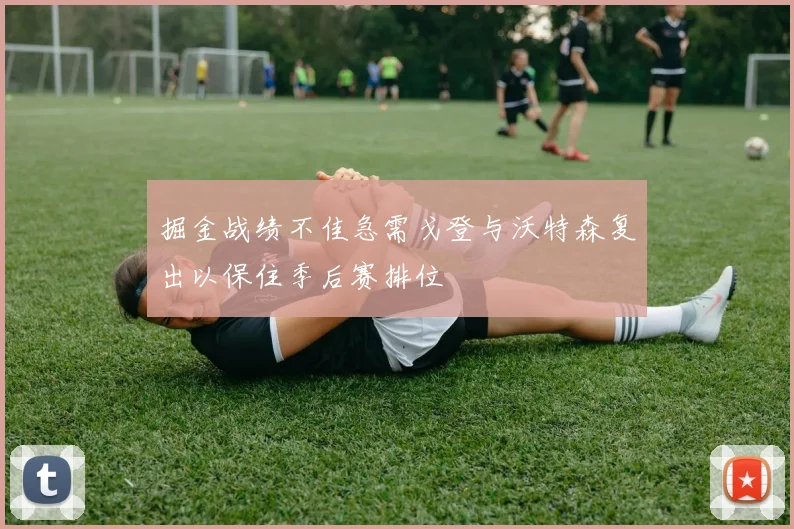 掘金战绩不佳急需戈登与沃特森复出以保住季后赛排位
