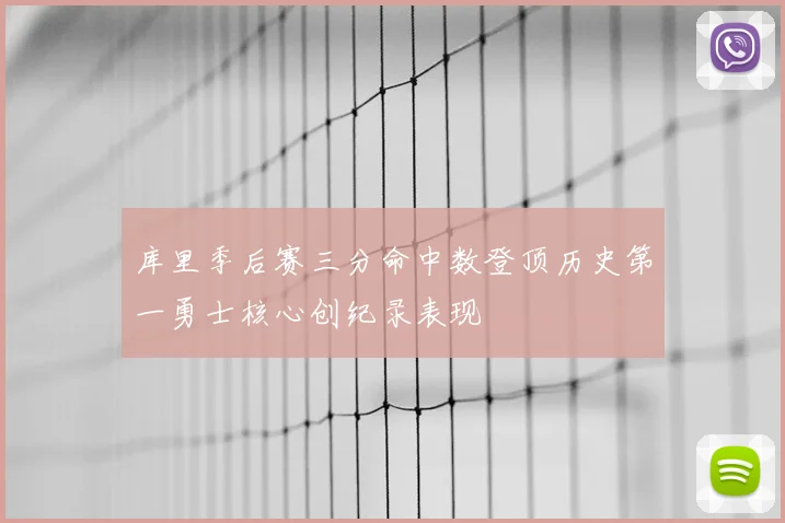 库里季后赛三分命中数登顶历史第一勇士核心创纪录表现