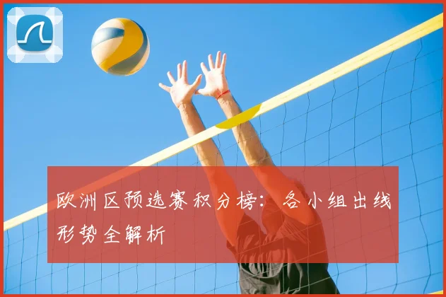 欧洲区预选赛积分榜：各小组出线形势全解析