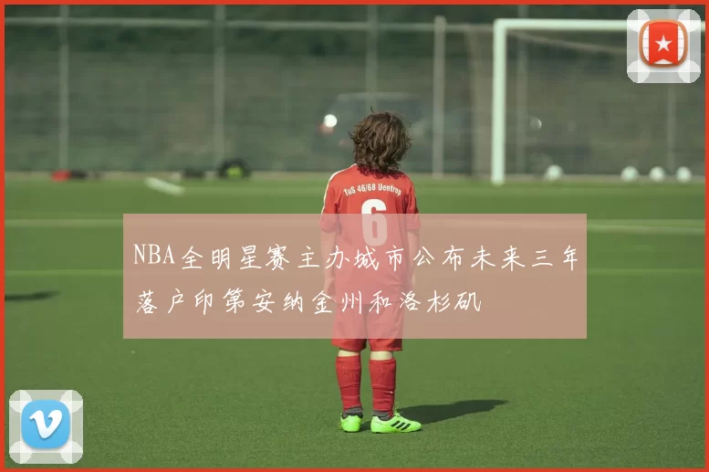 NBA全明星赛主办城市公布未来三年落户印第安纳金州和洛杉矶